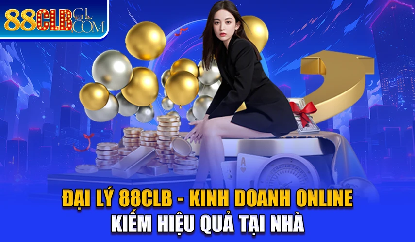 Đại Lý 88clb Kinh doanh online kiếm tiền hiệu quả tại nhà