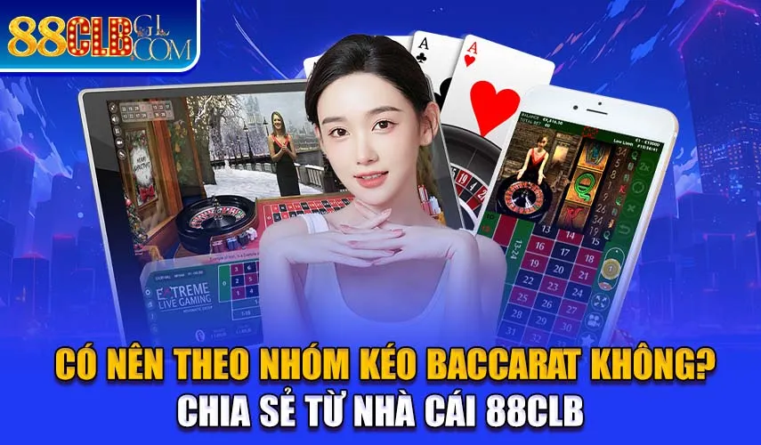 Có Nên Theo Nhóm Kéo Baccarat Không? Chia Sẻ Từ Nhà Cái 88CLB