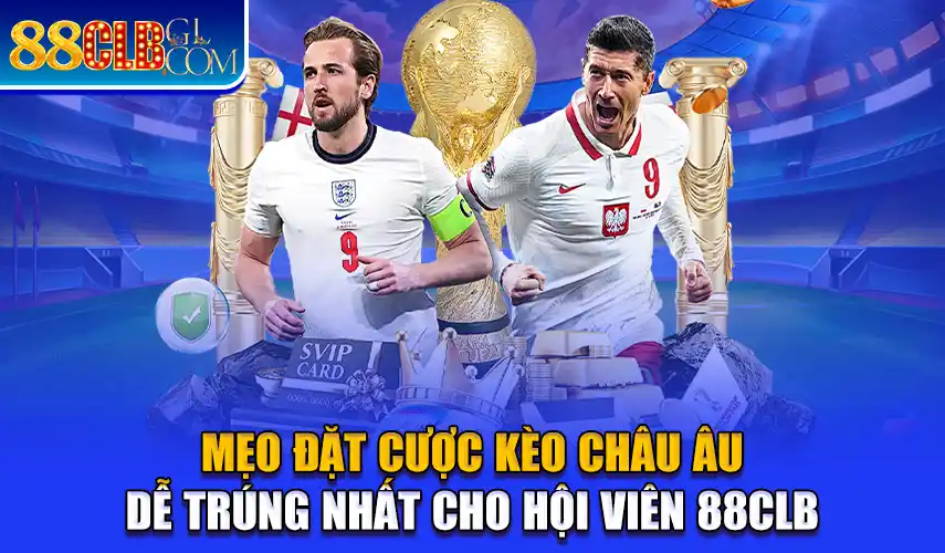 Kèo Châu Âu Dễ Trúng Nhất Cho Hội Viên 88CLB