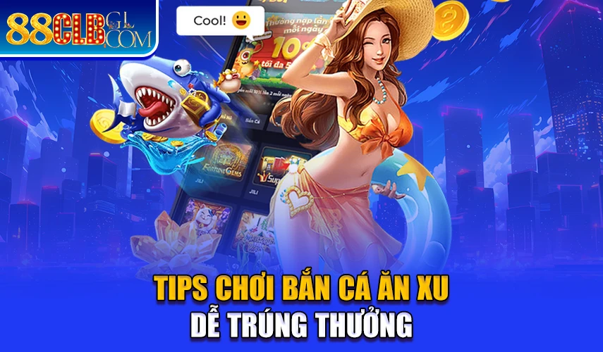 Tips chơi bắn cá ăn xu dễ trúng thưởng 