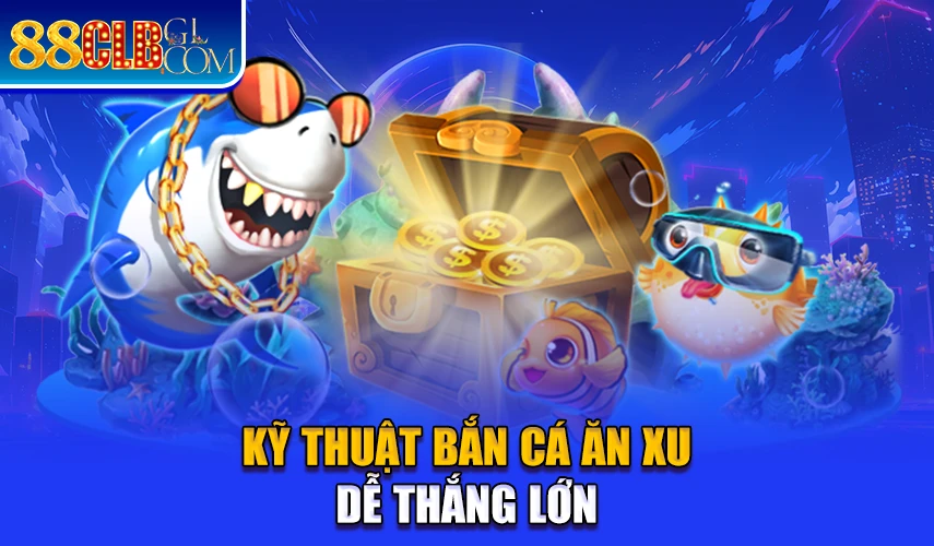 Kỹ thuật bắn cá ăn xu dễ thắng lớn