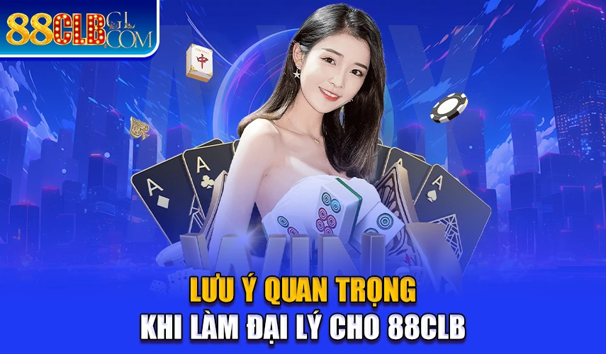 Lưu ý quan trọng khi làm đại lý 88CLB