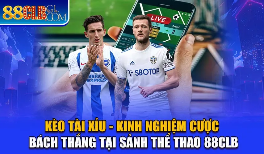 Kèo Tài Xỉu - Kinh Nghiệm Cược Bách Thắng Tại Sảnh Thể Thao 88CLB