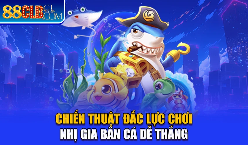 Chiến thuật đắc lực chơi nhị gia bắn cá dễ thắng 