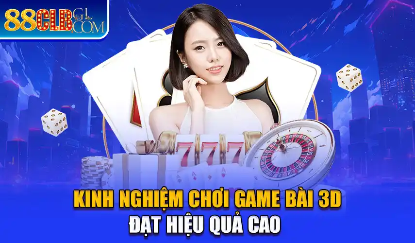 Kinh nghiệm chơi game bài 3D đạt hiệu quả cao