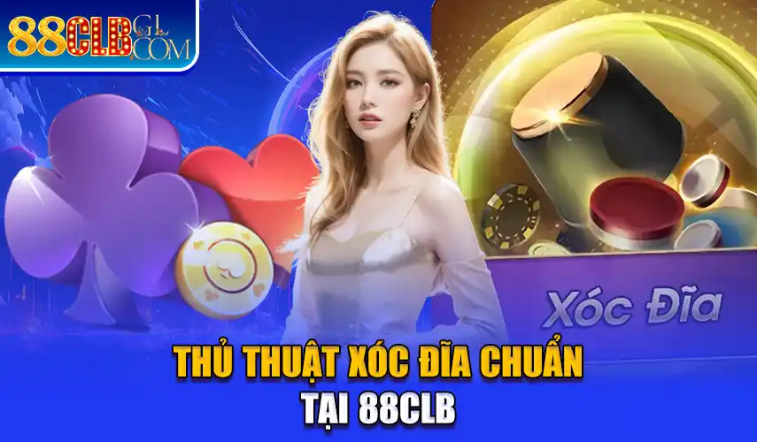 Thủ thuật xóc đĩa chuẩn tại 88CLB