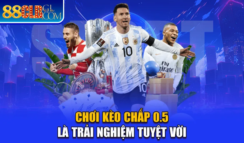 Chơi kèo chấp 0.5 là trải nghiệm tuyệt vời